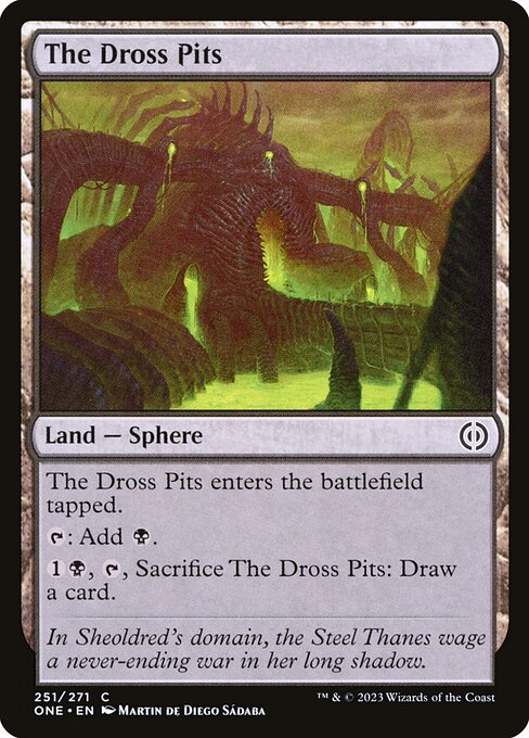 The Dross Pits
Land — Sphere
This land enters tapped.
{T}: Add {B}.
{1}{B}, {T}, Sacrifice this land: Draw a card.