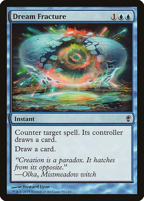 Dream Fracture
Instant
Counter target spell. Its controller draws a card.
Draw a card.
