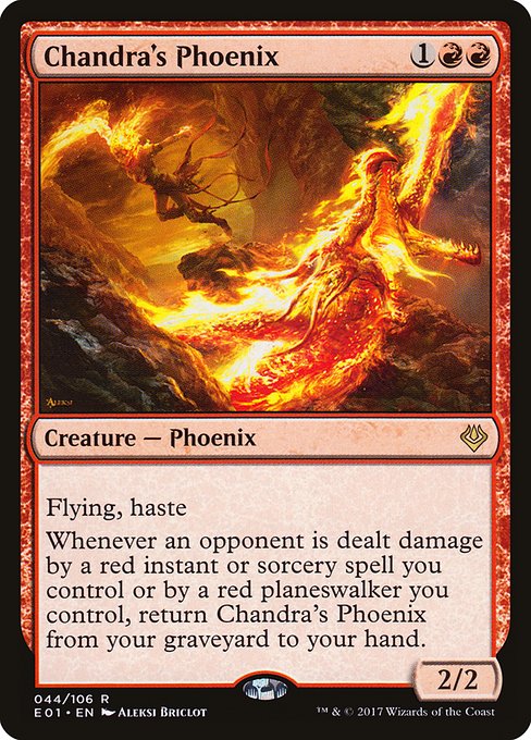 Chandra's Phoenix
Creature — Phoenix
Flying
Haste (This creature can attack and {T} as soon as it comes under your control.)
Whenever an opponent is dealt damage by a red instant or sorcery spell you control or by a red planeswalker you control, return this card from your graveyard to your hand.
2/2