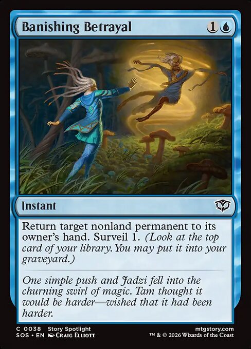 Banishing Betrayal
Instant
Return target nonland permanent to its owner's hand. Surveil 1. (Look at the top card of your library. You may put it into your graveyard.)