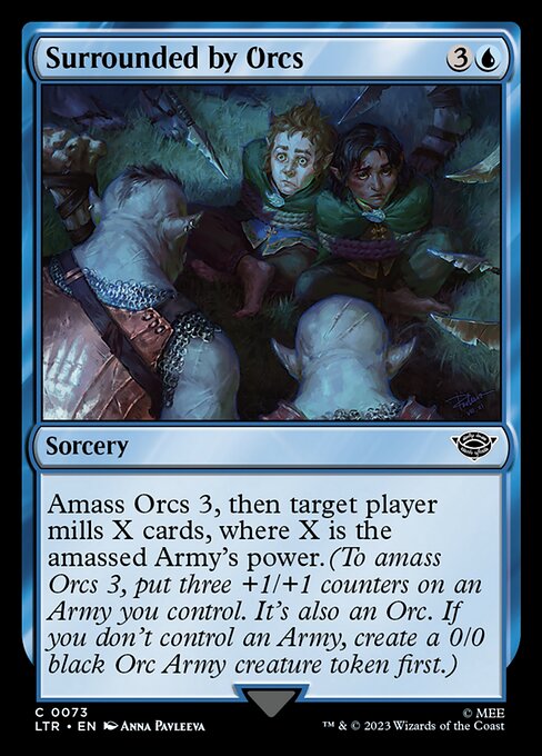 Surrounded by Orcs
Sorcery
Amass Orcs 3, then target player mills X cards, where X is the amassed Army's power. (To amass Orcs 3, put three +1/+1 counters on an Army you control. It's also an Orc. If you don't control an Army, create a 0/0 black Orc Army creature token first.)