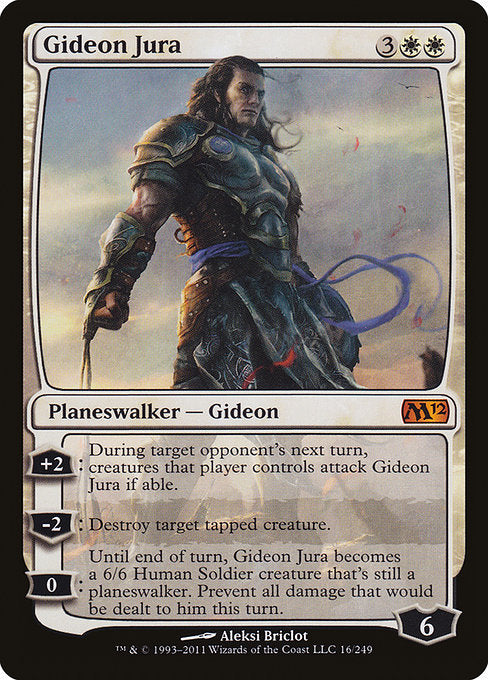 Gideon Jura
Legendary Planeswalker — Gideon
+2: During target opponent's next turn, creatures that player controls attack Gideon Jura if able.
−2: Destroy target tapped creature.
0: Until end of turn, Gideon Jura becomes a 6/6 Human Soldier creature that's still a planeswalker. Prevent all damage that would be dealt to him this turn.