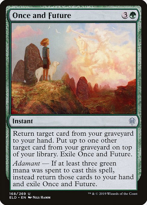 Once and Future
Instant
Return target card from your graveyard to your hand. Put up to one other target card from your graveyard on top of your library. Exile Once and Future.
Adamant — If at least three green mana was spent to cast this spell, instead return those cards to your hand and exile Once and Future.
