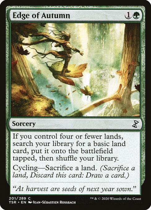 Edge of Autumn
Sorcery
If you control four or fewer lands, search your library for a basic land card, put it onto the battlefield tapped, then shuffle.
Cycling—Sacrifice a land. (Sacrifice a land, Discard this card: Draw a card.)