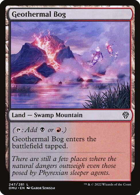 Geothermal Bog
Land — Swamp Mountain
({T}: Add {B} or {R}.)
This land enters tapped.