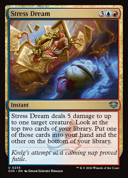 Stress Dream
Instant
Stress Dream deals 5 damage to up to one target creature. Look at the top two cards of your library. Put one of those cards into your hand and the other on the bottom of your library.