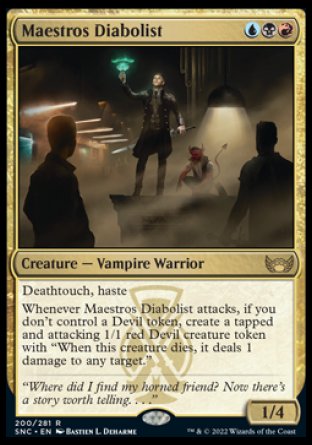 Maestros Diabolist
Creature — Vampire Warrior
Deathtouch, haste
Whenever this creature attacks, if you don't control a Devil token, create a tapped and attacking 1/1 red Devil creature token with "When this token dies, it deals 1 damage to any target."
1/4