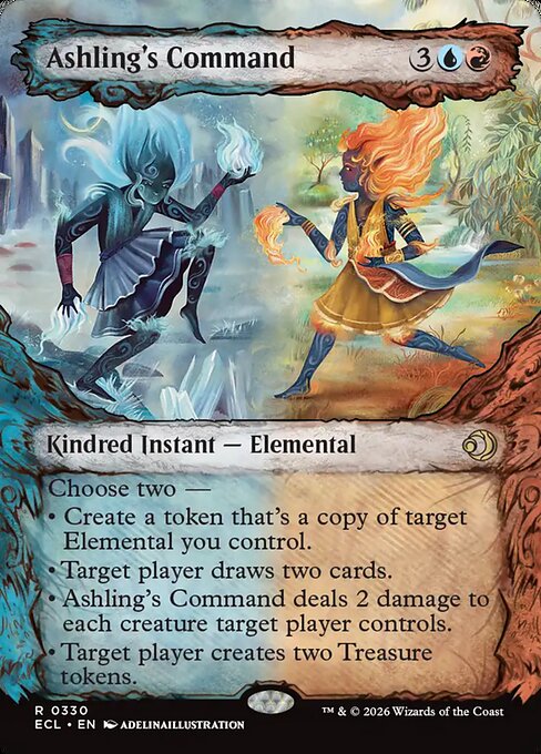 Ashling's Command
Kindred Instant — Elemental
Choose two —
• Create a token that's a copy of target Elemental you control.
• Target player draws two cards.
• Ashling's Command deals 2 damage to each creature target player controls.
• Target player creates two Treasure tokens.