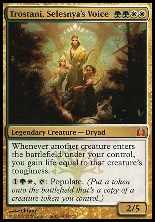 '-Trostani, Selesnya's Voice
Legendary Creature â€” Dryad
Whenever another creature you control enters, you gain life equal to that creature's toughness.
%1%G%W, %T: Populate.
2/5