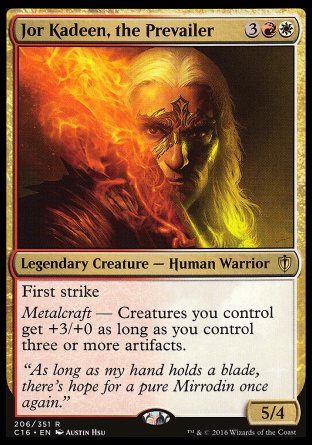 Jor Kadeen, the Prevailer
Legendary Creature — Human Warrior
First strike
Metalcraft — Creatures you control get +3/+0 as long as you control three or more artifacts.
5/4