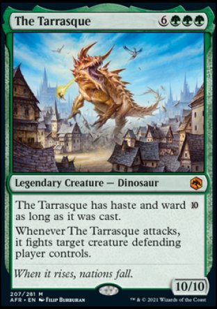 '-The Tarrasque
Legendary Creature â€” Dinosaur
The Tarrasque has haste and ward %10 as long as it was cast.
Whenever The Tarrasque attacks, it fights target creature defending player controls.
10/10