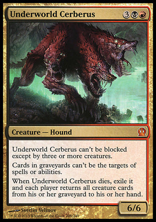 Underworld Cerberus
Creature — Dog
This creature can't be blocked except by three or more creatures.
Cards in graveyards can't be the targets of spells or abilities.
When this creature dies, exile it and each player returns all creature cards from their graveyard to their hand.
6/6
