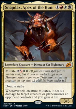 Snapdax, Apex of the Hunt
Legendary Creature — Dinosaur Cat Nightmare
Mutate %2%BR%W%W
Double strike
Whenever this creature mutates, it deals 4 damage to target creature or planeswalker an opponent controls and you gain 4 life.
3/5