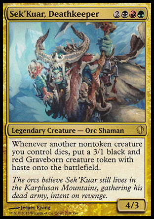Sek'Kuar, Deathkeeper
Legendary Creature — Orc Shaman
Whenever another nontoken creature you control dies, create a 3/1 black and red Graveborn creature token with haste.
4/3