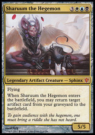 '-Sharuum the Hegemon
Legendary Artifact Creature â€” Sphinx
Flying
When Sharuum enters, you may return target artifact card from your graveyard to the battlefield.
5/5