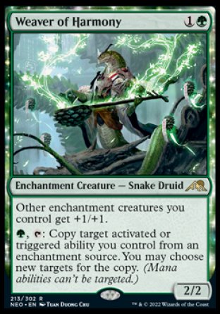 '-Weaver of Harmony
Enchantment Creature â€” Snake Druid
Other enchantment creatures you control get +1/+1.
%G, %T: Copy target activated or triggered ability you control from an enchantment source. You may choose new targets for the copy. (Mana abilities can't be targeted.)
2/2