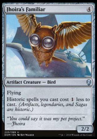 '-Jhoira's Familiar
Artifact Creature â€” Bird
Flying
Historic spells you cast cost %1 less to cast. (Artifacts, legendaries, and Sagas are historic.)
2/2