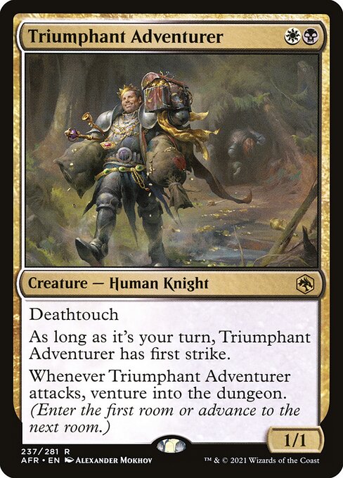 Triumphant Adventurer
Creature — Human Knight
Deathtouch
During your turn, this creature has first strike.
Whenever this creature attacks, venture into the dungeon. (Enter the first room or advance to the next room.)
1/1
