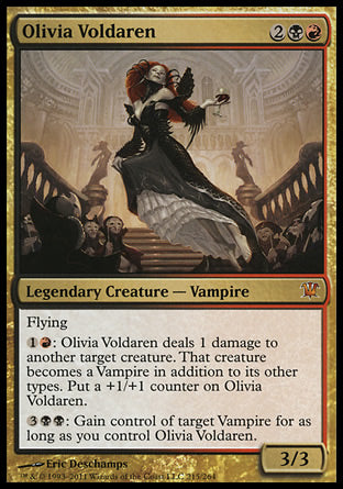 '-Olivia Voldaren
Legendary Creature â€” Vampire
Flying
%1%R: Olivia Voldaren deals 1 damage to another target creature. That creature becomes a Vampire in addition to its other types. Put a +1/+1 counter on Olivia Voldaren.
%3%B%B: Gain control of target Vampire for as long as you control Olivia Voldaren.
3/3
