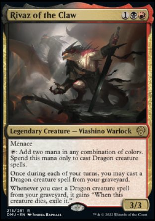 '-Rivaz of the Claw
Legendary Creature â€” Lizard Warlock
Menace
%T: Add two mana in any combination of colors. Spend this mana only to cast Dragon creature spells.
Once during each of your turns, you may cast a Dragon creature spell from your graveyard.
Whenever you cast a Dragon creature spell from your graveyard, it gains "When this creature dies, exile it."
3/3