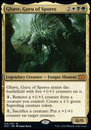 '-Ghave, Guru of Spores
Legendary Creature â€” Fungus Shaman
Ghave enters with five +1/+1 counters on it.
%1, Remove a +1/+1 counter from a creature you control: Create a 1/1 green Saproling creature token.
%1, Sacrifice a creature: Put a +1/+1 counter on target creature.
0/0