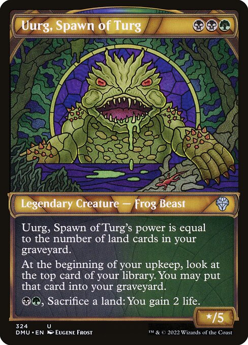 Uurg, Spawn of Turg
Legendary Creature — Frog Beast
Uurg's power is equal to the number of land cards in your graveyard.
At the beginning of your upkeep, surveil 1. (Look at the top card of your library. You may put that card into your graveyard.)
{B}{G}, Sacrifice a land: You gain 2 life.
*/5