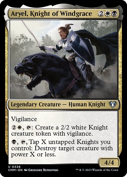 Aryel, Knight of Windgrace
Legendary Creature — Human Knight
Vigilance
{2}{W}, {T}: Create a 2/2 white Knight creature token with vigilance.
{B}, {T}, Tap X untapped Knights you control: Destroy target creature with power X or less.
4/4
