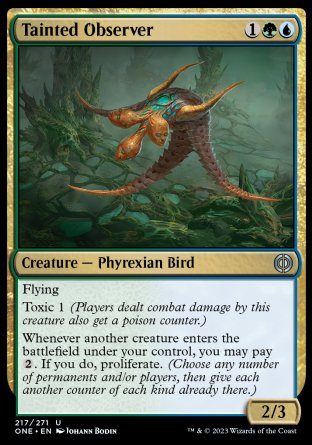 Tainted Observer
Creature — Phyrexian Bird
Flying
Toxic 1
Whenever another creature you control enters, you may pay %2. If you do, proliferate.
2/3