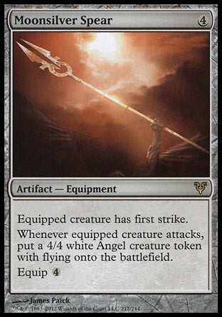 Moonsilver Spear
Artifact — Equipment
Equipped creature has first strike.
Whenever equipped creature attacks, create a 4/4 white Angel creature token with flying.
Equip %4