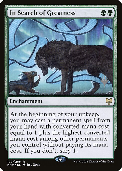 In Search of Greatness
Enchantment
At the beginning of your upkeep, you may cast a permanent spell from your hand with mana value equal to 1 plus the greatest mana value among other permanents you control without paying its mana cost. If you don't, scry 1.