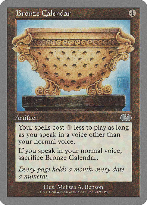 Bronze Calendar
Artifact
Spells you cast cost {1} less to cast.
You must speak in a voice other than your normal voice.
When you speak in your normal voice, sacrifice this artifact.