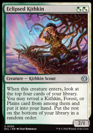 Eclipsed Kithkin
Creature â€” Kithkin Scout
When this creature enters, look at the top four cards of your library. You may reveal a Kithkin, Forest, or Plains card from among them and put it into your hand. Put the rest on the bottom of your library in a random order.
2/1