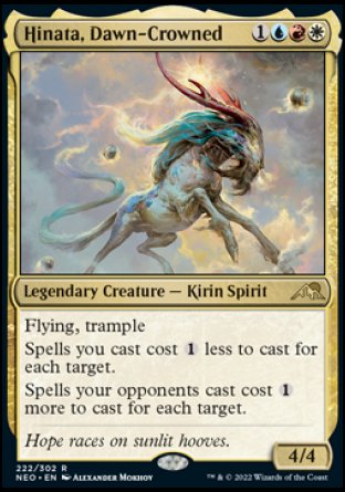 Hinata, Dawn-Crowned
Legendary Creature — Kirin Spirit
Flying, trample
Spells you cast cost %1 less to cast for each target.
Spells your opponents cast cost %1 more to cast for each target.
4/4