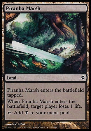 '-Piranha Marsh
Land
This land enters tapped.
When this land enters, target player loses 1 life.
%T: Add %B.