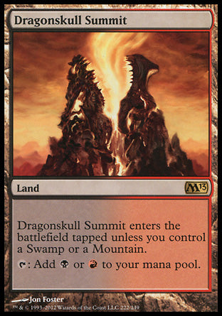 '-Dragonskull Summit
Land
This land enters tapped unless you control a Swamp or a Mountain.
%T: Add %B or %R.