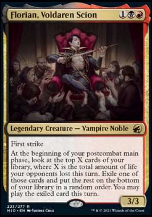 '-Florian, Voldaren Scion
Legendary Creature â€” Vampire Noble
First strike
At the beginning of each of your postcombat main phases, look at the top X cards of your library, where X is the total amount of life your opponents lost this turn. Exile one of those cards and put the rest on the bottom of your library in a random order. You may play the exiled card this turn.
3/3