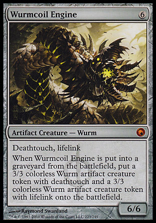 Wurmcoil Engine
Artifact Creature — Phyrexian Wurm
Deathtouch, lifelink
When this creature dies, create a 3/3 colorless Phyrexian Wurm artifact creature token with deathtouch and a 3/3 colorless Phyrexian Wurm artifact creature token with lifelink.
6/6