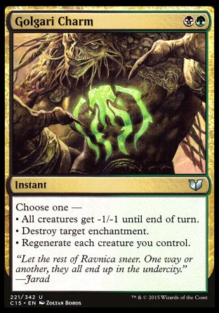 '-Golgari Charm
Instant
Choose one â€”
â€¢ All creatures get -1/-1 until end of turn.
â€¢ Destroy target enchantment.
â€¢ Regenerate each creature you control.