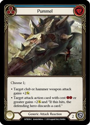 Pitch:
3
Pummel

Cost:
2

Choose 1;

Target club or hammer weapon attack gains +2{p}.

Target attack action card with cost {r}{r} or greater gains +2{p} and "If this hits, the defending hero discards a card."

Generic Attack Reaction

Defense:
2
