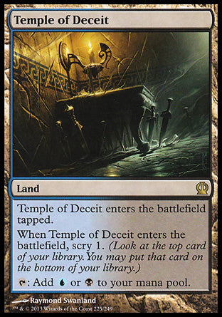 '-Temple of Deceit
Land
This land enters tapped.
When this land enters, scry 1.
%T: Add %U or %B.