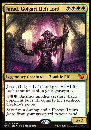 '-Jarad, Golgari Lich Lord
Legendary Creature â€” Zombie Elf
Jarad gets +1/+1 for each creature card in your graveyard.
%1%B%G, Sacrifice another creature: Each opponent loses life equal to the sacrificed creature's power.
Sacrifice a Swamp and a Forest: Return this card from your graveyard to your hand.
2/2