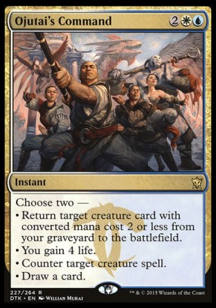 Ojutai's Command
Instant
Choose two —
• Return target creature card with mana value 2 or less from your graveyard to the battlefield.
• You gain 4 life.
• Counter target creature spell.
• Draw a card.