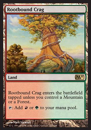 '-Rootbound Crag
Land
This land enters tapped unless you control a Mountain or a Forest.
%T: Add %R or %G.