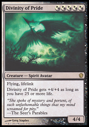 '-Divinity of Pride
Creature â€” Spirit Avatar
Flying, lifelink
This creature gets +4/+4 as long as you have 25 or more life.
4/4