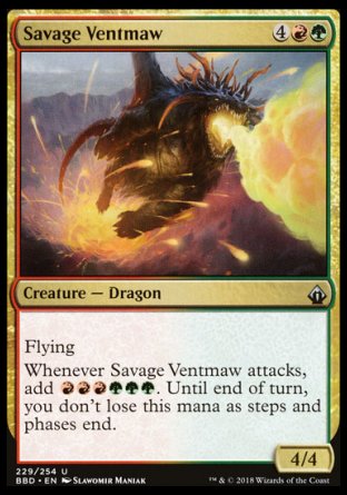 '-Savage Ventmaw
Creature â€” Dragon
Flying
Whenever this creature attacks, add %R%R%R%G%G%G. Until end of turn, you don't lose this mana as steps and phases end.
4/4