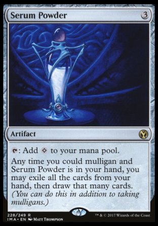 '-Serum Powder
Artifact
%T: Add %C.
Any time you could mulligan and this card is in your hand, you may exile all the cards from your hand, then draw that many cards. (You can do this in addition to taking mulligans.)