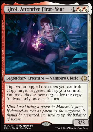 Kirol, Attentive First-Year
Legendary Creature â€” Vampire Cleric
Tap two untapped creatures you control: Copy target triggered ability you control. You may choose new targets for the copy. Activate only once each turn.
3/3