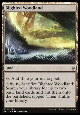 '-Blighted Woodland
Land
%T: Add %C.
%3%G, %T, Sacrifice this land: Search your library for up to two basic land cards, put them onto the battlefield tapped, then shuffle.