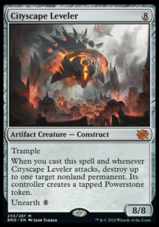 Cityscape Leveler
Artifact Creature — Construct
Trample
When you cast this spell and whenever this creature attacks, destroy up to one target nonland permanent. Its controller creates a tapped Powerstone token.
Unearth %8
8/8
