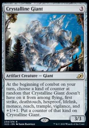 Crystalline Giant
Artifact Creature — Giant
At the beginning of combat on your turn, choose a kind of counter at random that this creature doesn't have on it from among flying, first strike, deathtouch, hexproof, lifelink, menace, reach, trample, vigilance, and +1/+1. Put a counter of that kind on this creature.
3/3